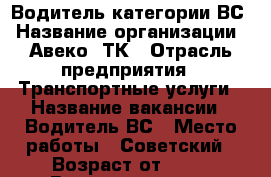 Водитель категории ВС › Название организации ­ Авеко -ТК › Отрасль предприятия ­ Транспортные услуги › Название вакансии ­ Водитель ВС › Место работы ­ Советский › Возраст от ­ 25 › Возраст до ­ 60 - Красноярский край, Красноярск г. Работа » Вакансии   . Красноярский край,Красноярск г.